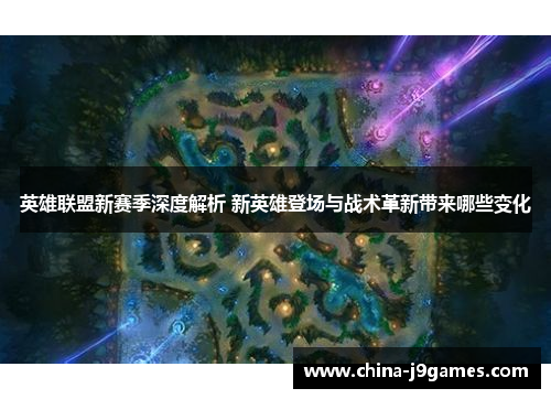 英雄联盟新赛季深度解析 新英雄登场与战术革新带来哪些变化