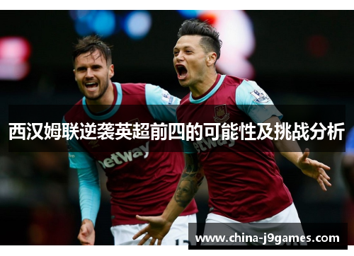 西汉姆联逆袭英超前四的可能性及挑战分析